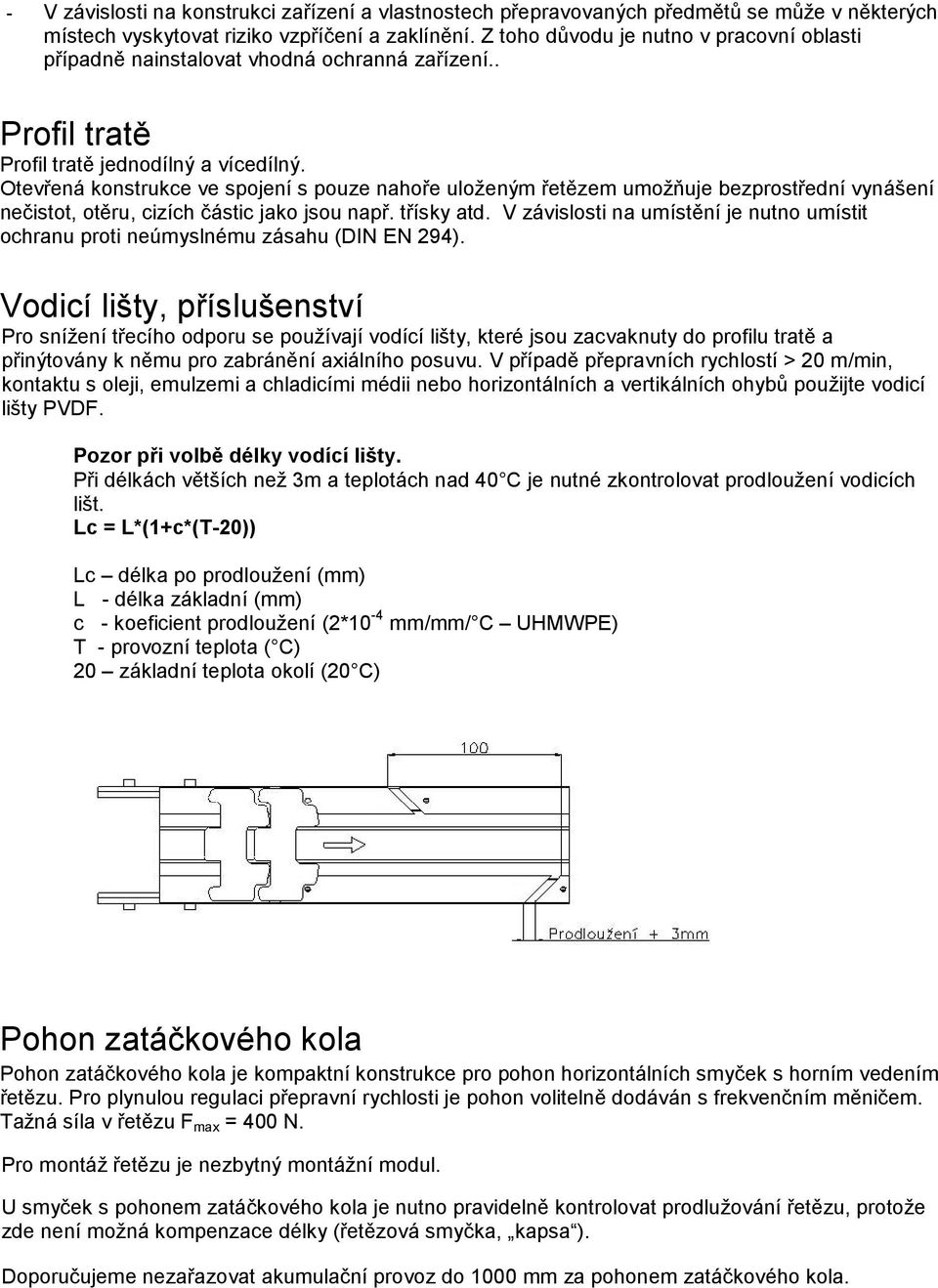 Otevřená konstrukce ve spojení s pouze nahoře uloženým řetězem umožňuje bezprostřední vynášení nečistot, otěru, cizích částic jako jsou např. třísky atd.