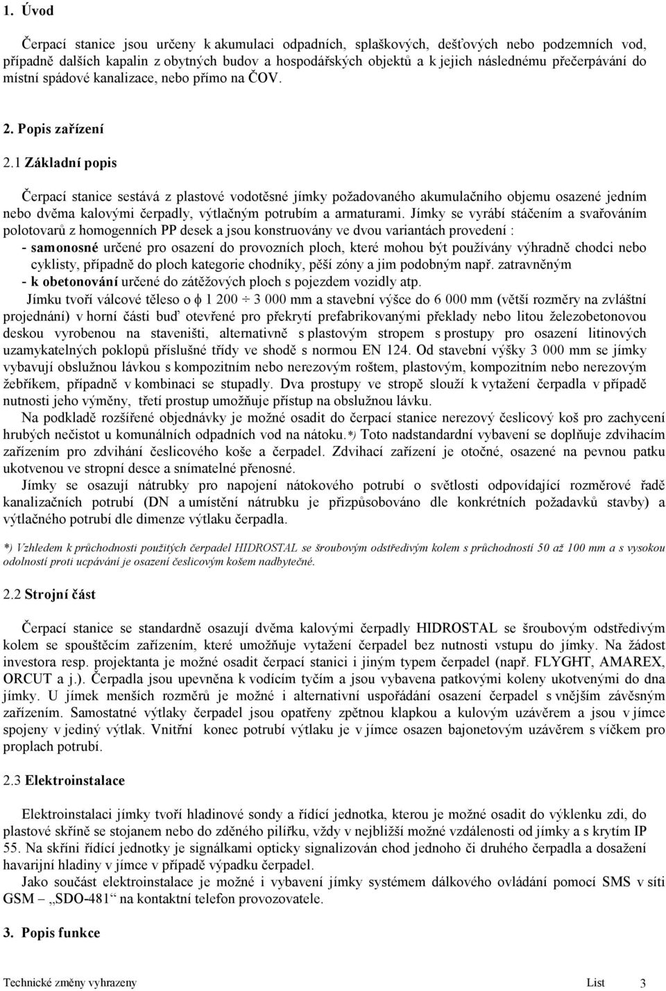 1 Základní popis Čerpací stanice sestává z plastové vodotěsné jímky požadovaného akumulačního objemu osazené jedním nebo dvěma kalovými čerpadly, výtlačným potrubím a armaturami.