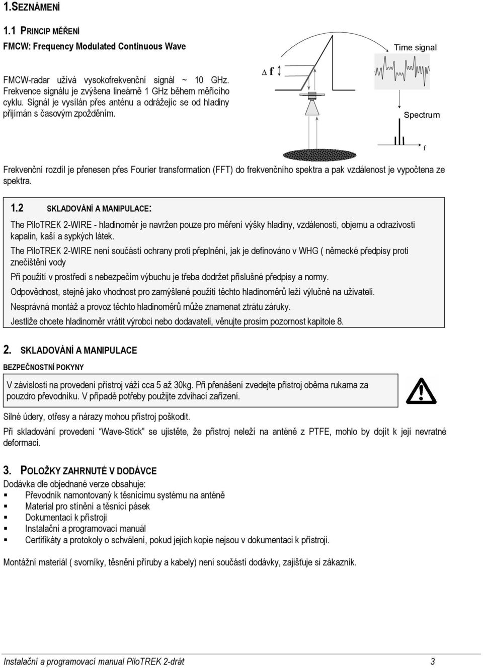 f Time signal t Spectrum f Frekvenční rozdíl je přenesen přes Fourier transformation (FFT) do frekvenčního spektra a pak vzdálenost je vypočtena ze spektra. 1.