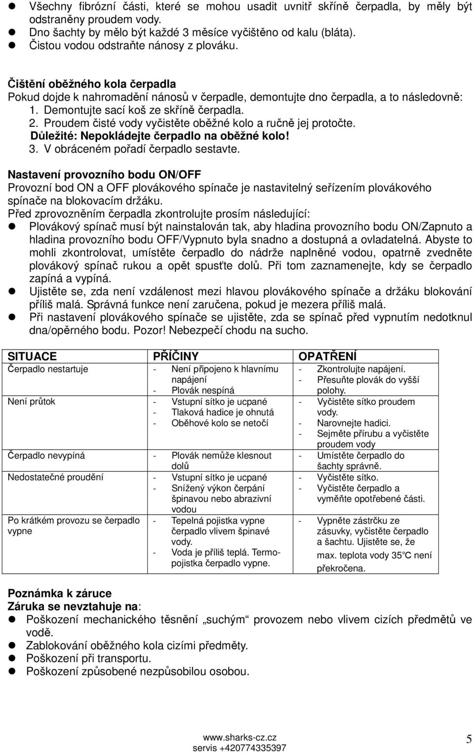 Demontujte sací koš ze skříně čerpadla. 2. Proudem čisté vody vyčistěte oběžné kolo a ručně jej protočte. Důležité: Nepokládejte čerpadlo na oběžné kolo! 3. V obráceném pořadí čerpadlo sestavte.
