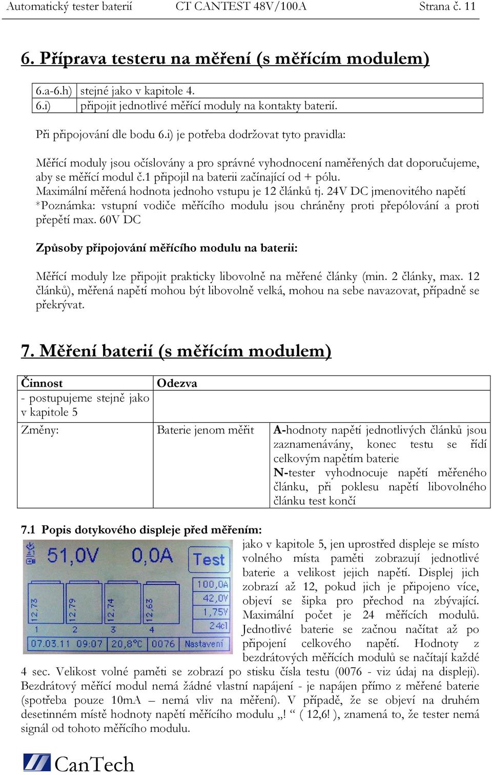 1 připojil na baterii začínající od + pólu. Maximální měřená hodnota jednoho vstupu je 12 článků tj.