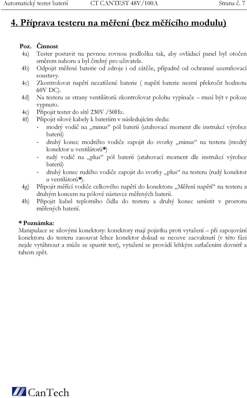 4b) Odpojit měřené baterie od zdroje i od zátěže, případně od ochranné uzemňovací soustavy. 4c) Zkontrolovat napětí nezatížené baterie ( napětí baterie nesmí překročit hodnotu 60V DC).