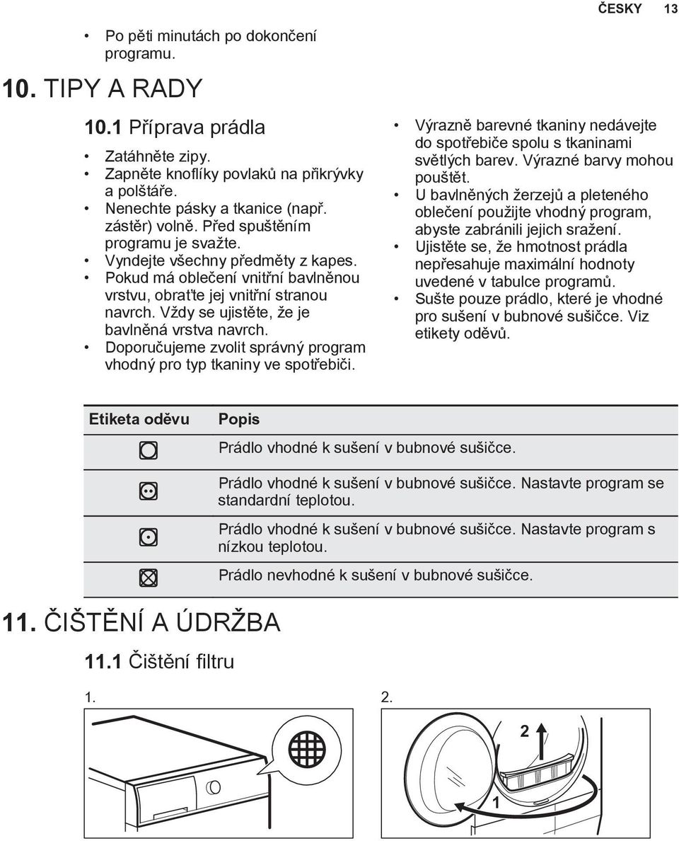 Doporučujeme zvolit správný program vhodný pro typ tkaniny ve spotřebiči. Výrazně barevné tkaniny nedávejte do spotřebiče spolu s tkaninami světlých barev. Výrazné barvy mohou pouštět.