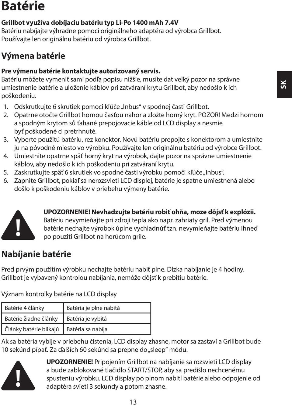 Batériu môžete vymeniť sami podľa popisu nižšie, musíte dat veľký pozor na správne umiestnenie batérie a uloženie káblov pri zatváraní krytu Grillbot, aby nedošlo k ich poškodeniu. 1.