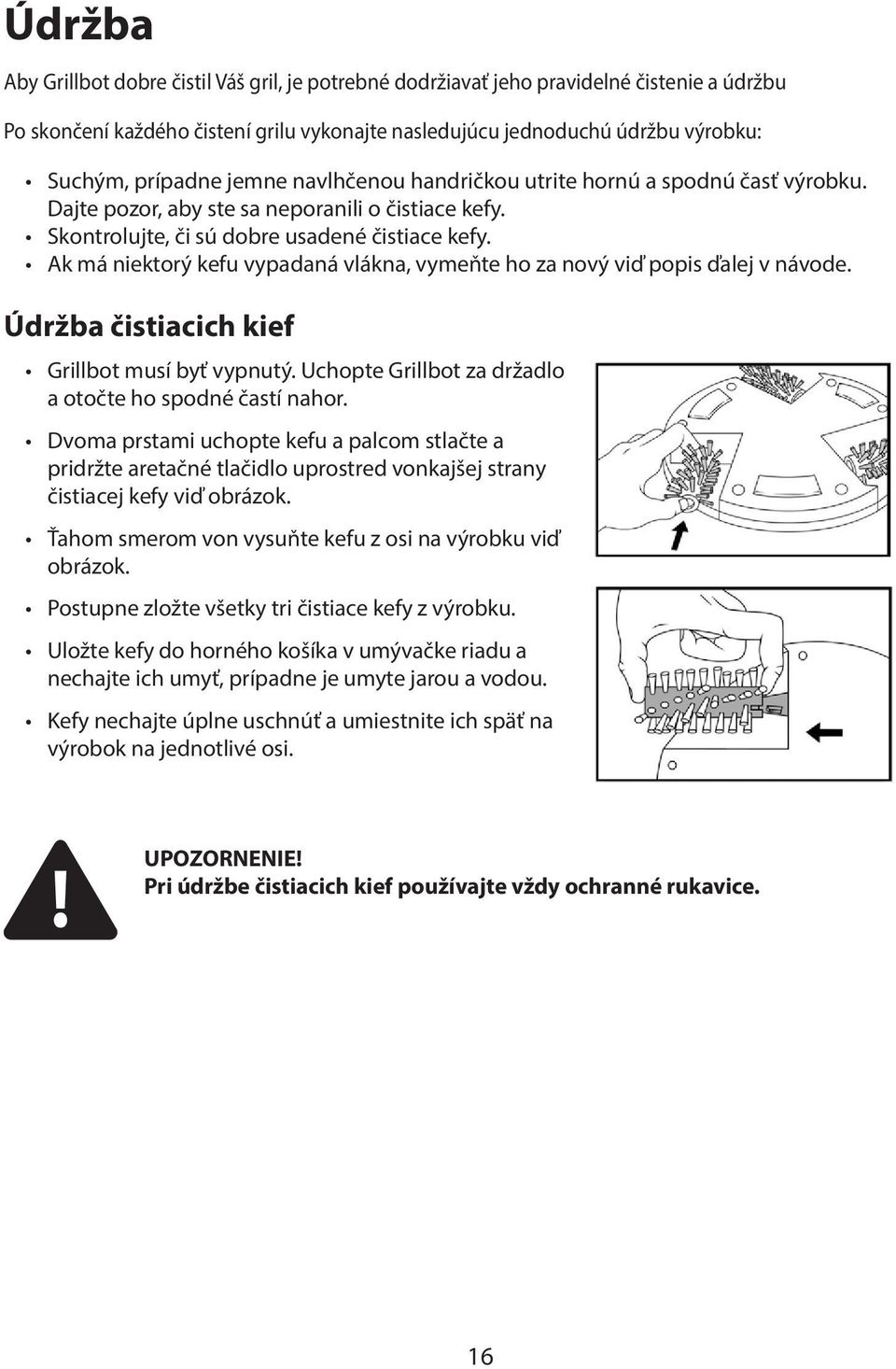 Ak má niektorý kefu vypadaná vlákna, vymeňte ho za nový viď popis ďalej v návode. Údržba čistiacich kief Grillbot musí byť vypnutý. Uchopte Grillbot za držadlo a otočte ho spodné častí nahor.