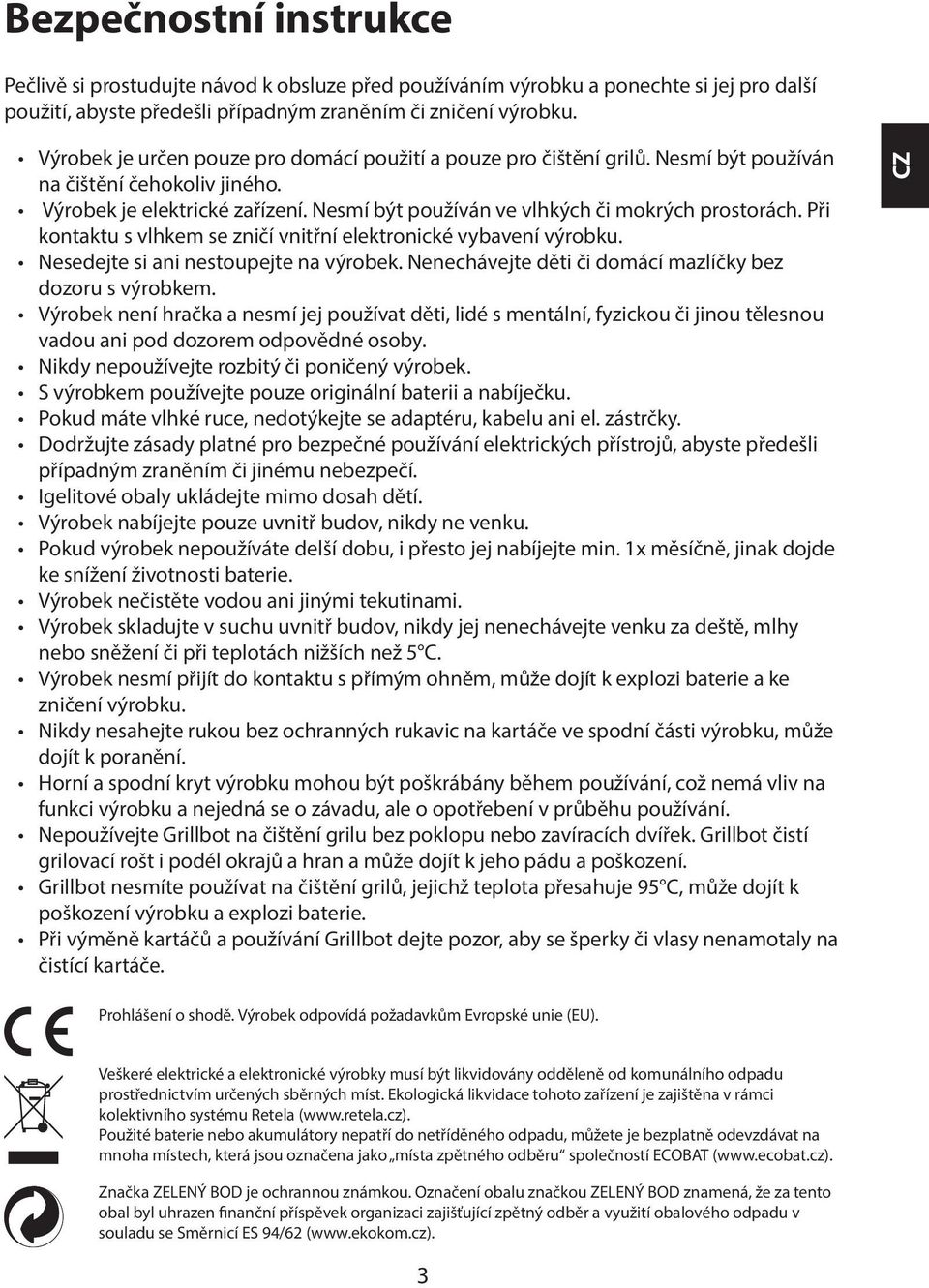 Nesmí být používán ve vlhkých či mokrých prostorách. Při kontaktu s vlhkem se zničí vnitřní elektronické vybavení výrobku. Nesedejte si ani nestoupejte na výrobek.
