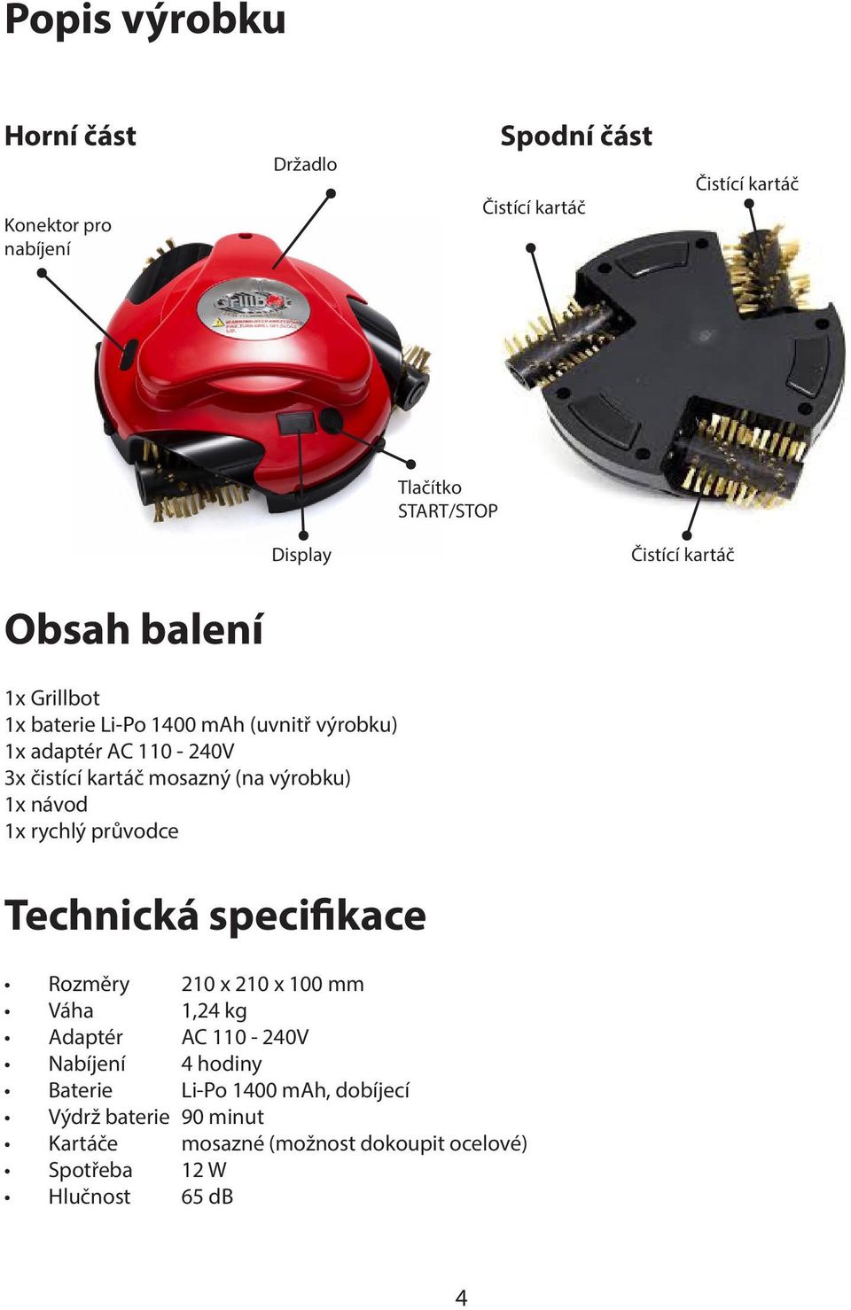 (na výrobku) 1x návod 1x rychlý průvodce Technická specifikace Rozměry 210 x 210 x 100 mm Váha 1,24 kg Adaptér AC 110-240V Nabíjení
