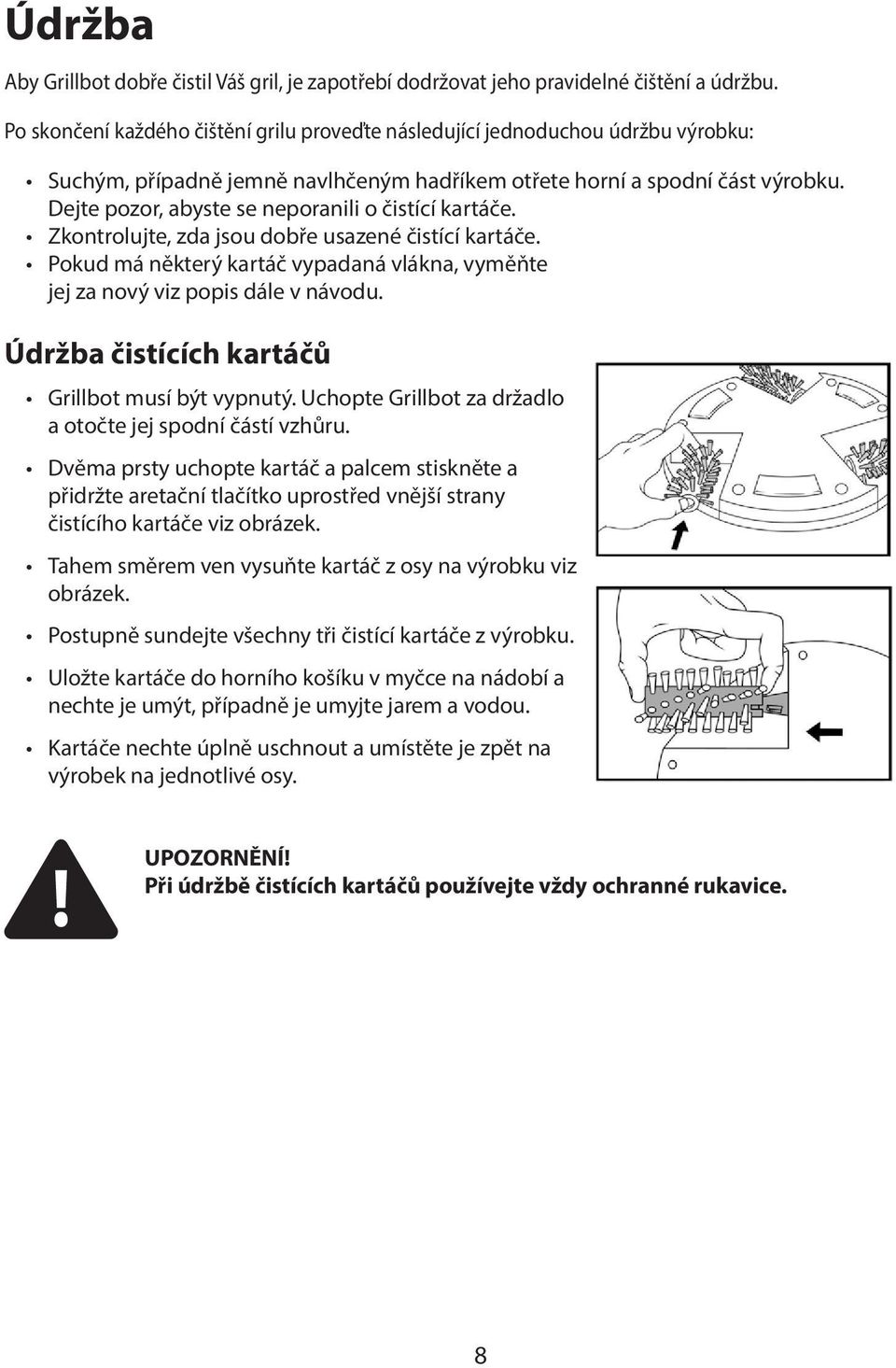 Dejte pozor, abyste se neporanili o čistící kartáče. Zkontrolujte, zda jsou dobře usazené čistící kartáče. Pokud má některý kartáč vypadaná vlákna, vyměňte jej za nový viz popis dále v návodu.