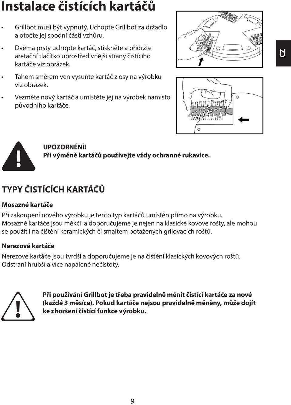Vezměte nový kartáč a umístěte jej na výrobek namísto původního kartáče. UPOZORNĚNÍ! Při výměně kartáčů používejte vždy ochranné rukavice.