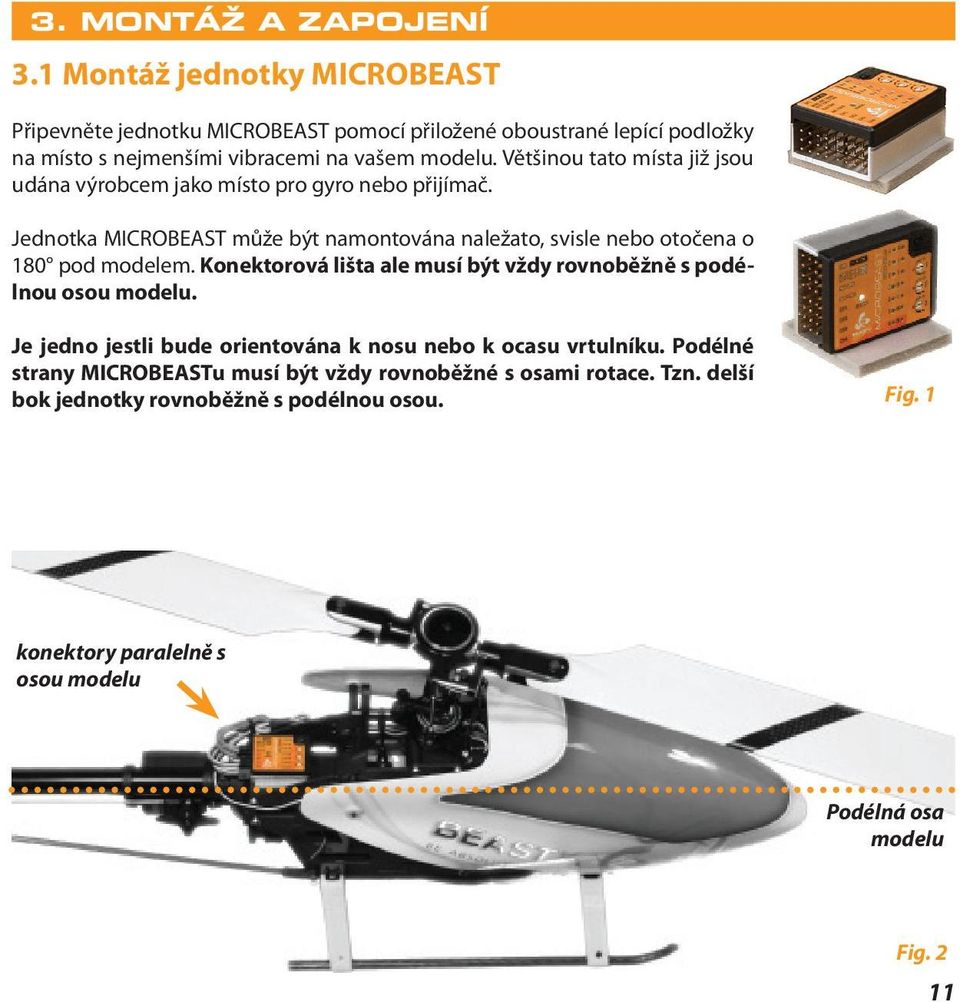 Většinou tato místa již jsou udána výrobcem jako místo pro gyro nebo přijímač. Jednotka MICROBEAST může být namontována naležato, svisle nebo otočena o 180 pod modelem.