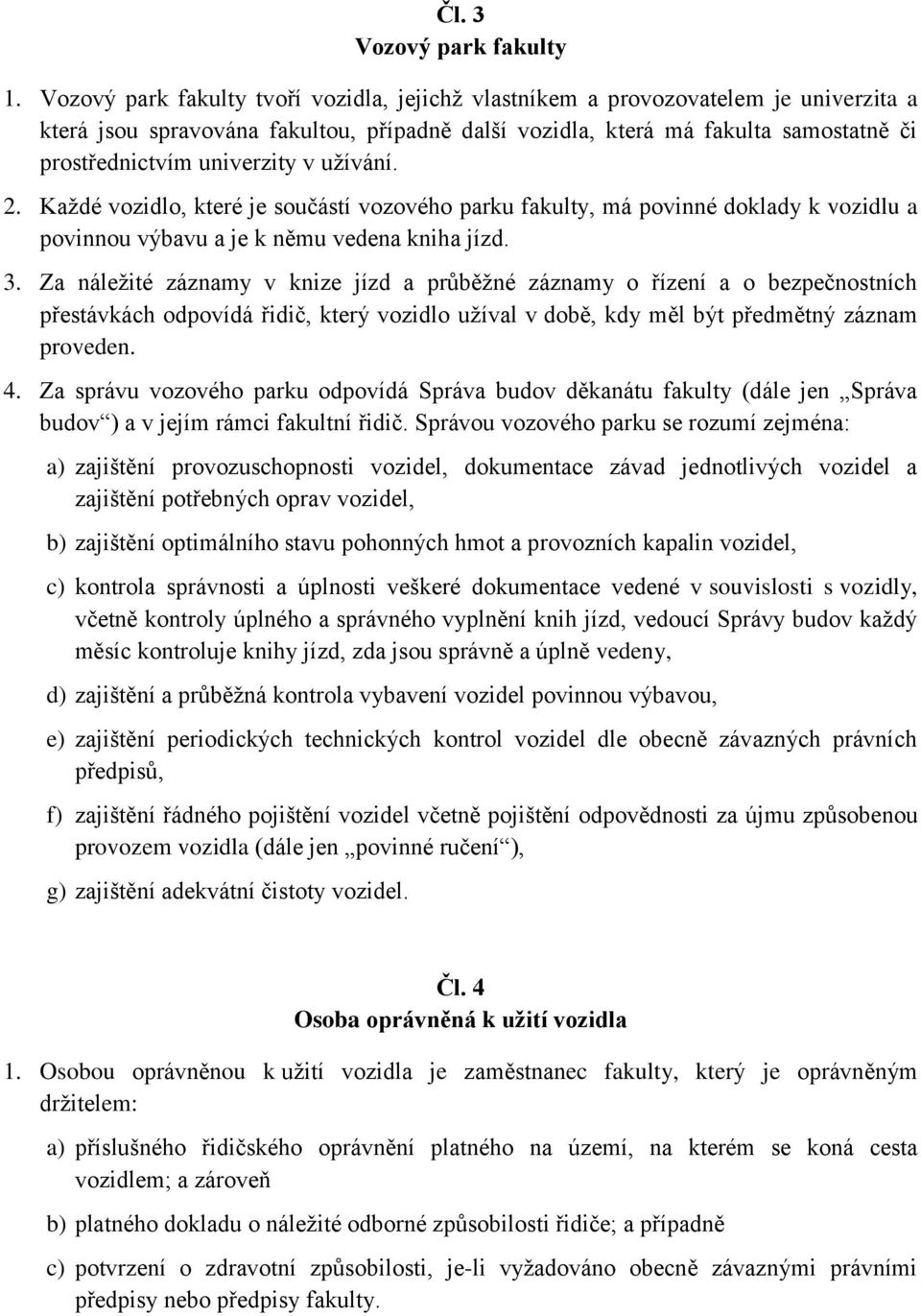 univerzity v užívání. 2. Každé vozidlo, které je součástí vozového parku fakulty, má povinné doklady k vozidlu a povinnou výbavu a je k němu vedena kniha jízd. 3.