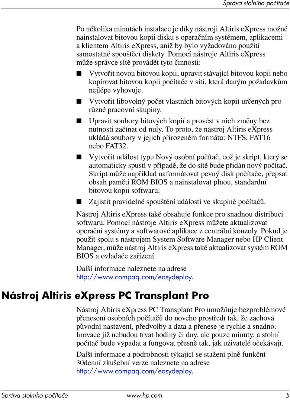 Pomocí nástroje Altiris express může správce sítě provádět tyto činnosti: Vytvořit novou bitovou kopii, upravit stávající bitovou kopii nebo kopírovat bitovou kopii počítače v síti, která daným