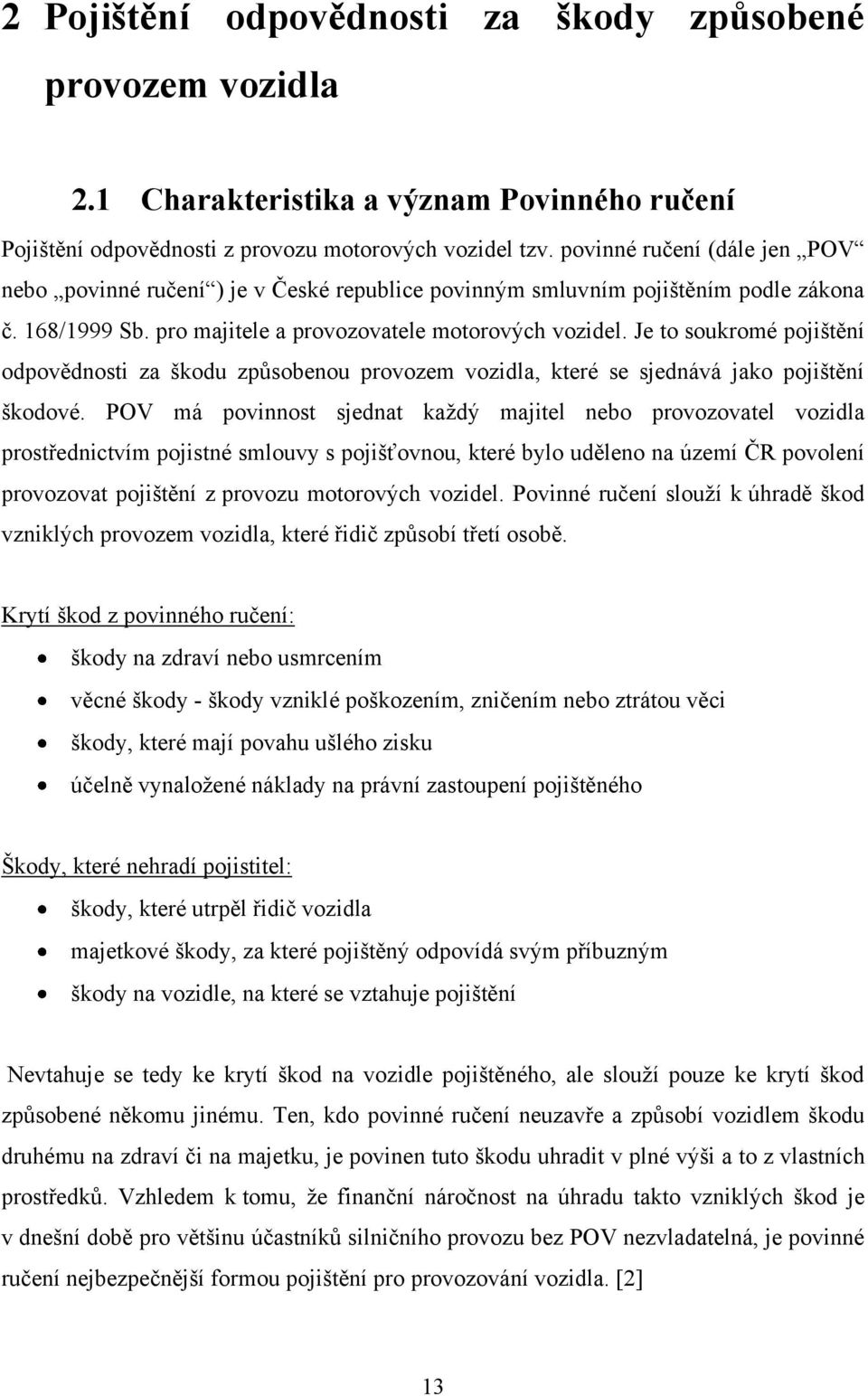 Je to soukromé pojištění odpovědnosti za škodu způsobenou provozem vozidla, které se sjednává jako pojištění škodové.