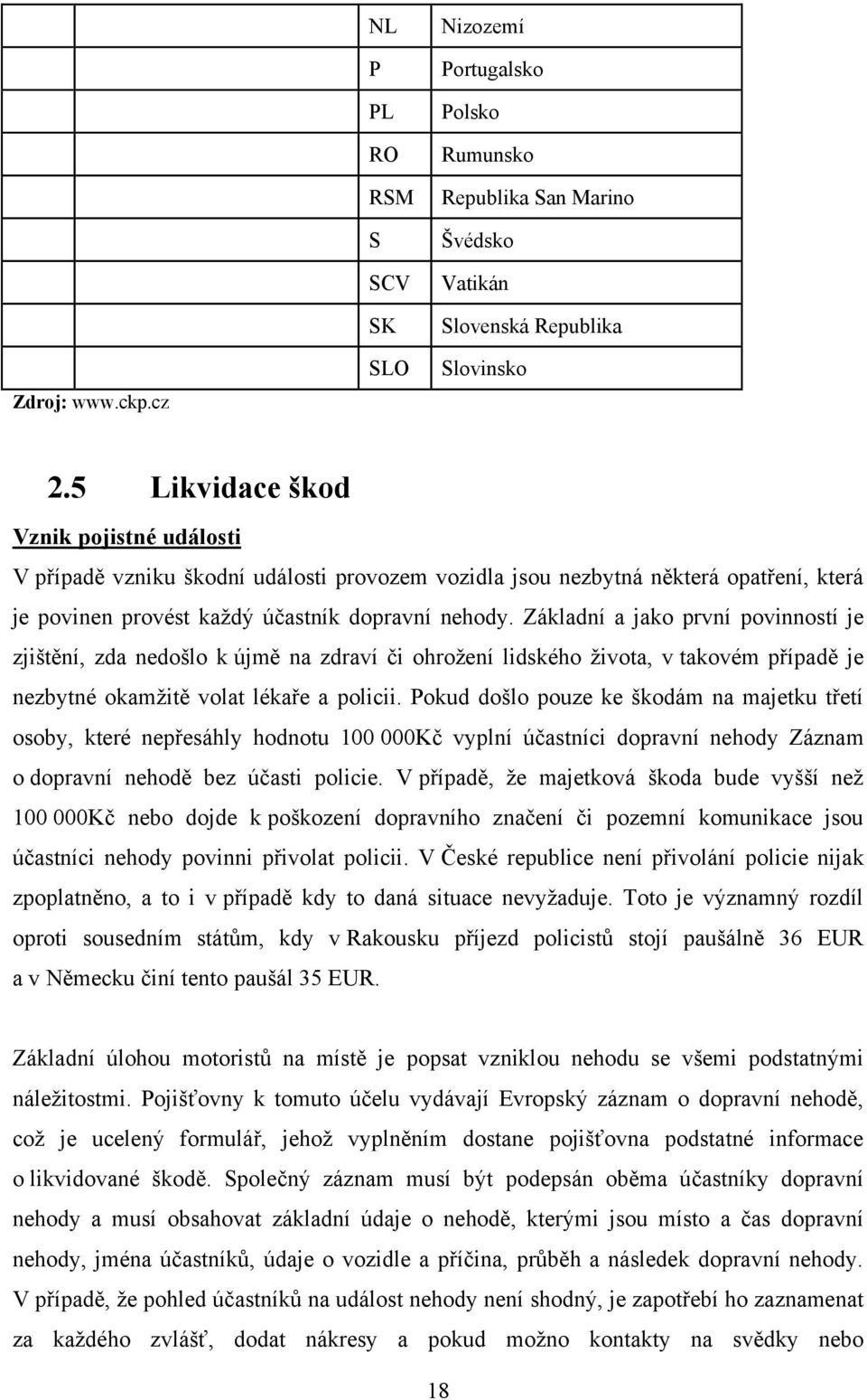 Základní a jako první povinností je zjištění, zda nedošlo k újmě na zdraví či ohroţení lidského ţivota, v takovém případě je nezbytné okamţitě volat lékaře a policii.