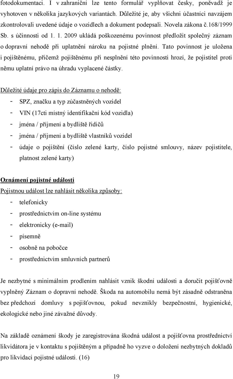 1. 2009 ukládá poškozenému povinnost předloţit společný záznam o dopravní nehodě při uplatnění nároku na pojistné plnění.