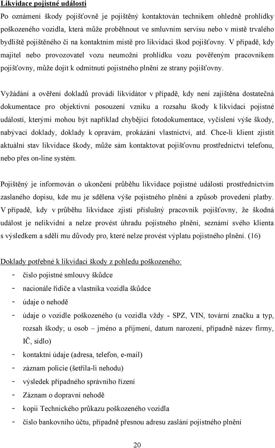 V případě, kdy majitel nebo provozovatel vozu neumoţní prohlídku vozu pověřeným pracovníkem pojišťovny, můţe dojít k odmítnutí pojistného plnění ze strany pojišťovny.