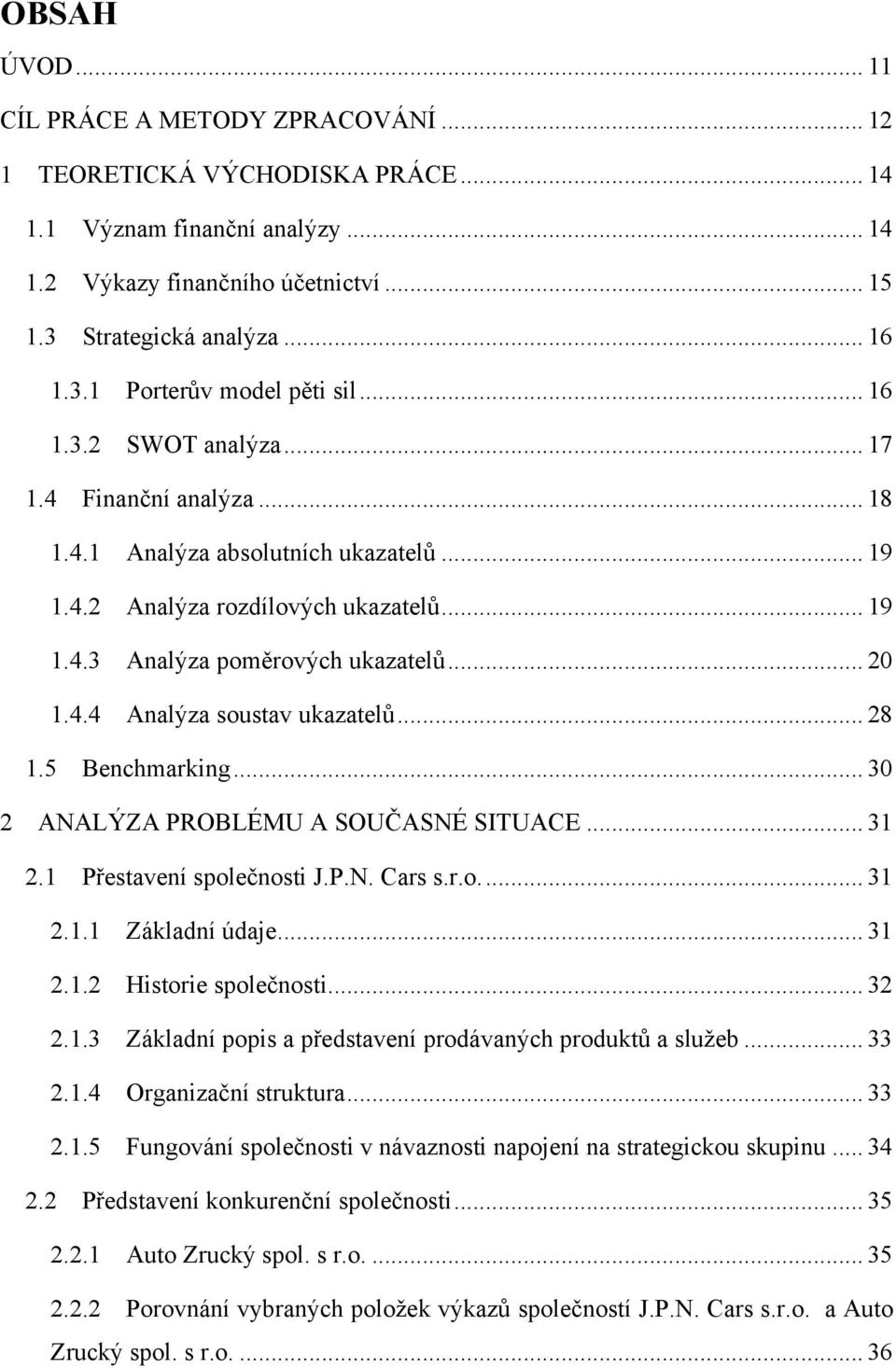 .. 28 1.5 Benchmarking... 30 2 ANALÝZA PROBLÉMU A SOUČASNÉ SITUACE... 31 2.1 Přestavení společnosti J.P.N. Cars s.r.o.... 31 2.1.1 Základní údaje... 31 2.1.2 Historie společnosti... 32 2.1.3 Základní popis a představení prodávaných produktů a služeb.