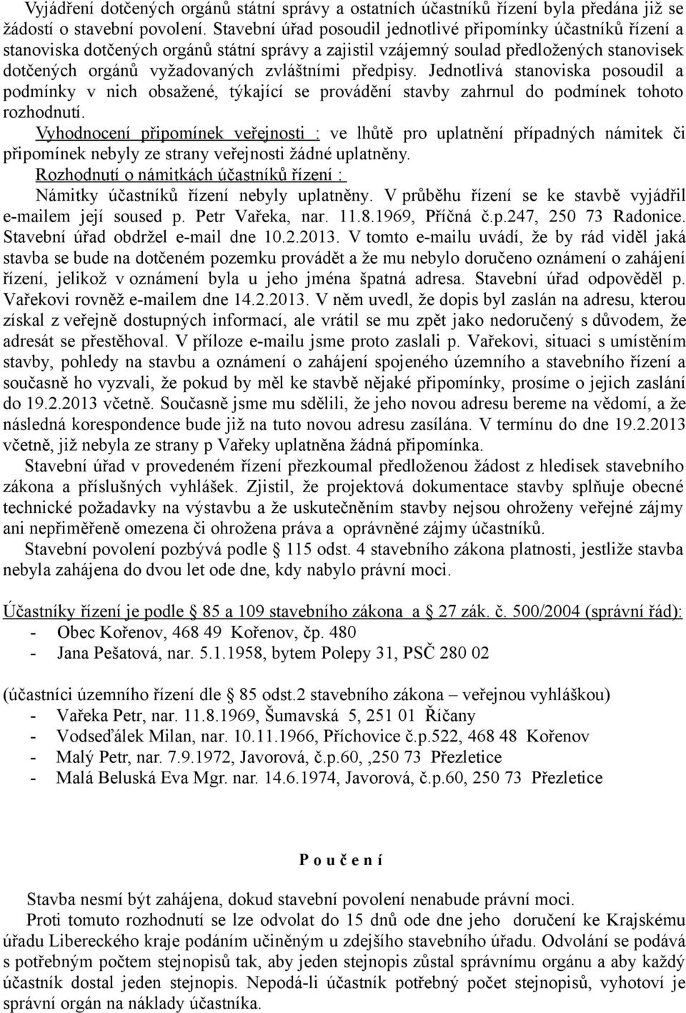 předpisy. Jednotlivá stanoviska posoudil a podmínky v nich obsažené, týkající se provádění stavby zahrnul do podmínek tohoto rozhodnutí.