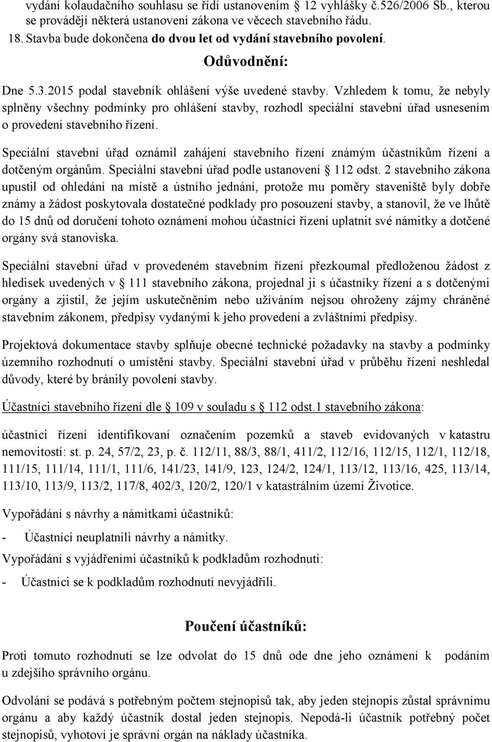 Vzhledem k tomu, že nebyly splněny všechny podmínky pro ohlášení stavby, rozhodl speciální stavební úřad usnesením o provedení stavebního řízení.