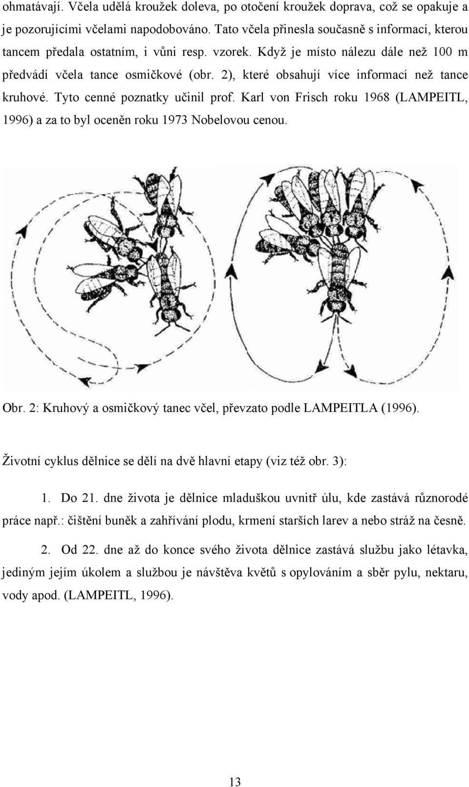 2), které obsahují více informací než tance kruhové. Tyto cenné poznatky učinil prof. Karl von Frisch roku 1968 (LAMPEITL, 1996) a za to byl oceněn roku 1973 Nobelovou cenou. Obr.