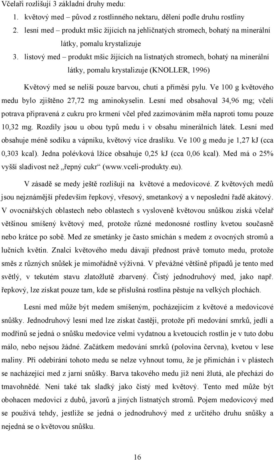 listový med produkt mšic žijících na listnatých stromech, bohatý na minerální látky, pomalu krystalizuje (KNOLLER, 1996) Květový med se neliší pouze barvou, chutí a příměsí pylu.