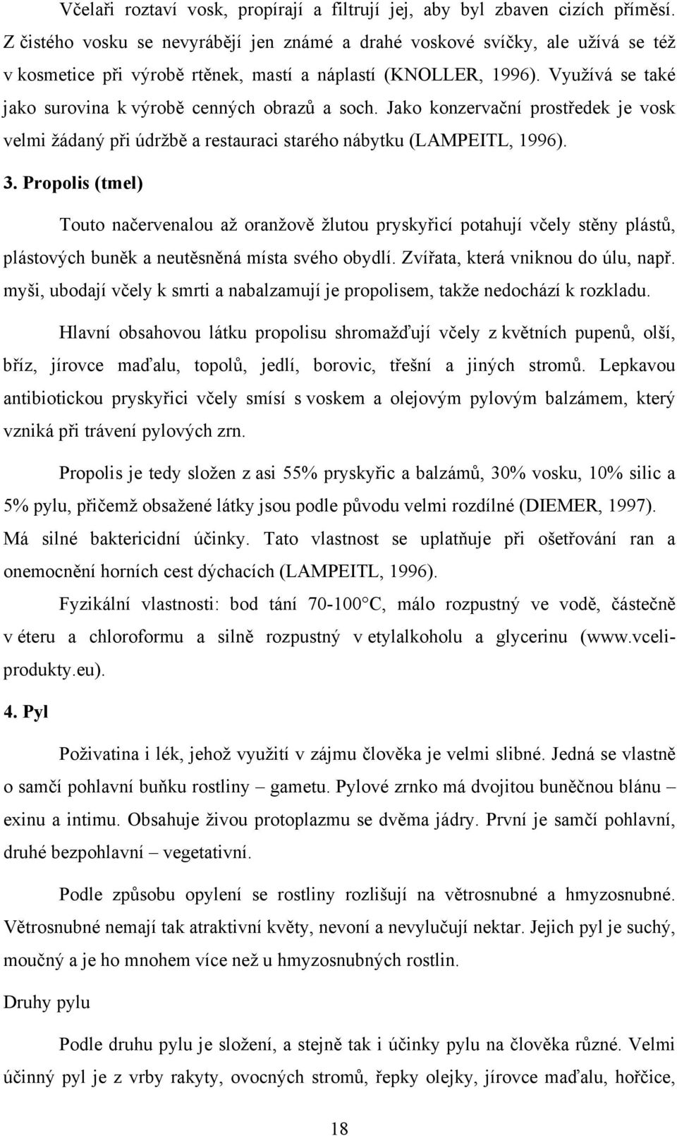 Využívá se také jako surovina k výrobě cenných obrazů a soch. Jako konzervační prostředek je vosk velmi žádaný při údržbě a restauraci starého nábytku (LAMPEITL, 1996). 3.