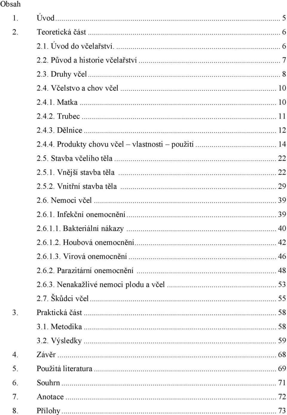 6.1. Infekční onemocnění... 39 2.6.1.1. Bakteriální nákazy... 40 2.6.1.2. Houbová onemocnění... 42 2.6.1.3. Virová onemocnění... 46 2.6.2. Parazitární onemocnění... 48 2.6.3. Nenakažlivé nemoci plodu a včel.