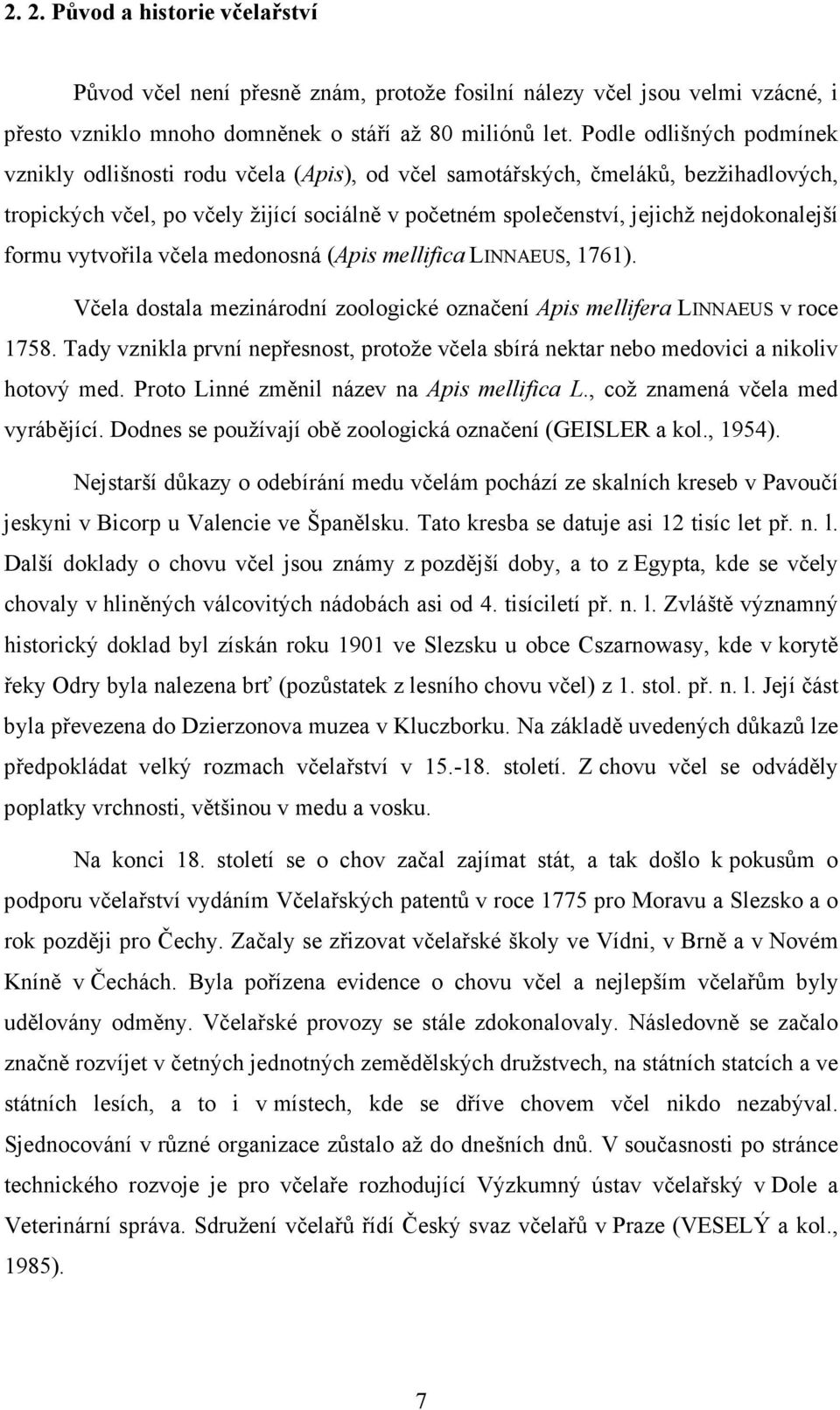 formu vytvořila včela medonosná (Apis mellifica LINNAEUS, 1761). Včela dostala mezinárodní zoologické označení Apis mellifera LINNAEUS v roce 1758.