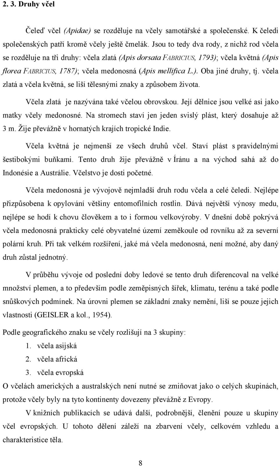 včela zlatá a včela květná, se liší tělesnými znaky a způsobem života. Včela zlatá je nazývána také včelou obrovskou. Její dělnice jsou velké asi jako matky včely medonosné.