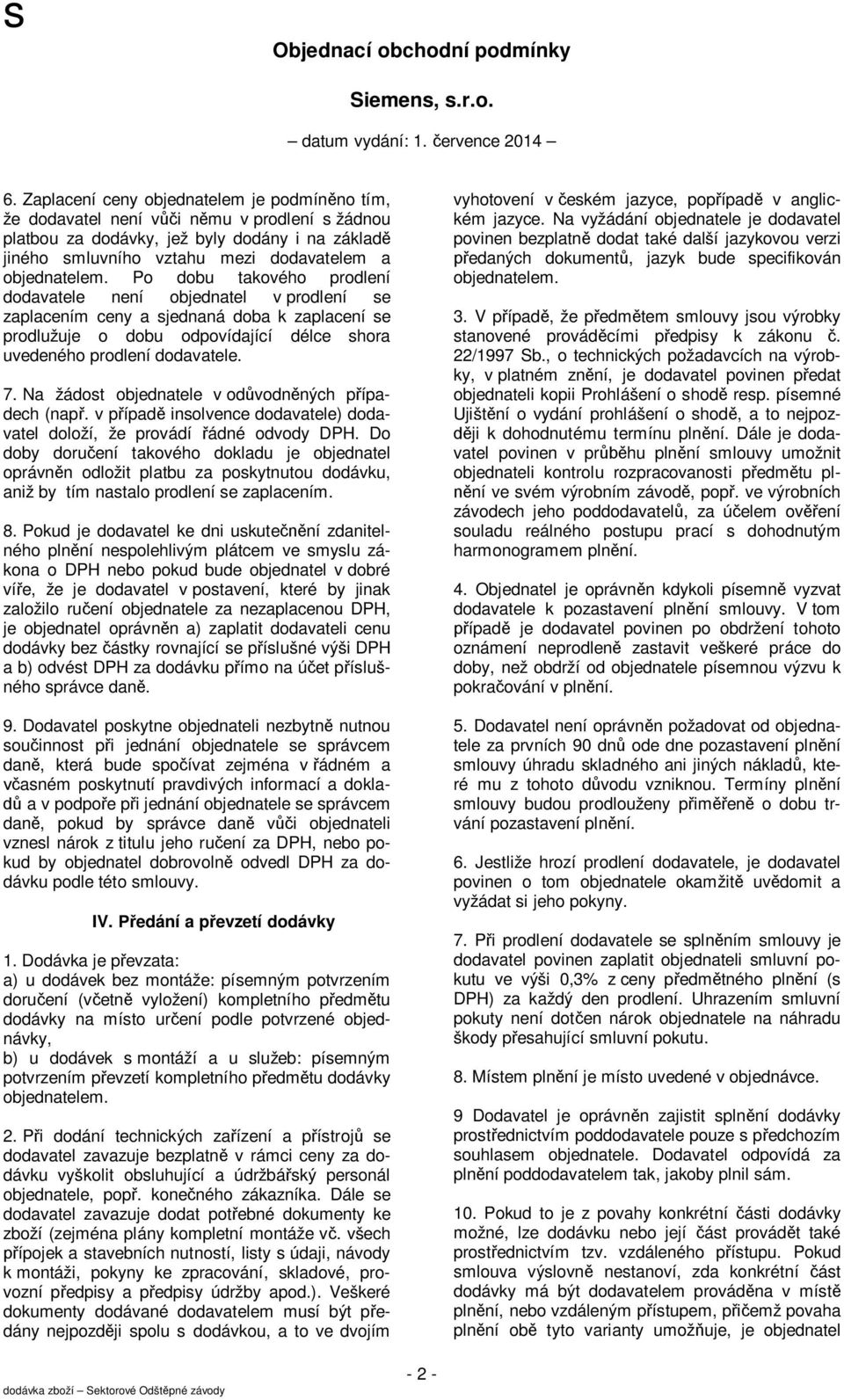 Po dobu takového prodlení dodavatele není objednatel v prodlení se zaplacením ceny a sjednaná doba k zaplacení se prodlužuje o dobu odpovídající délce shora uvedeného prodlení dodavatele. 7.