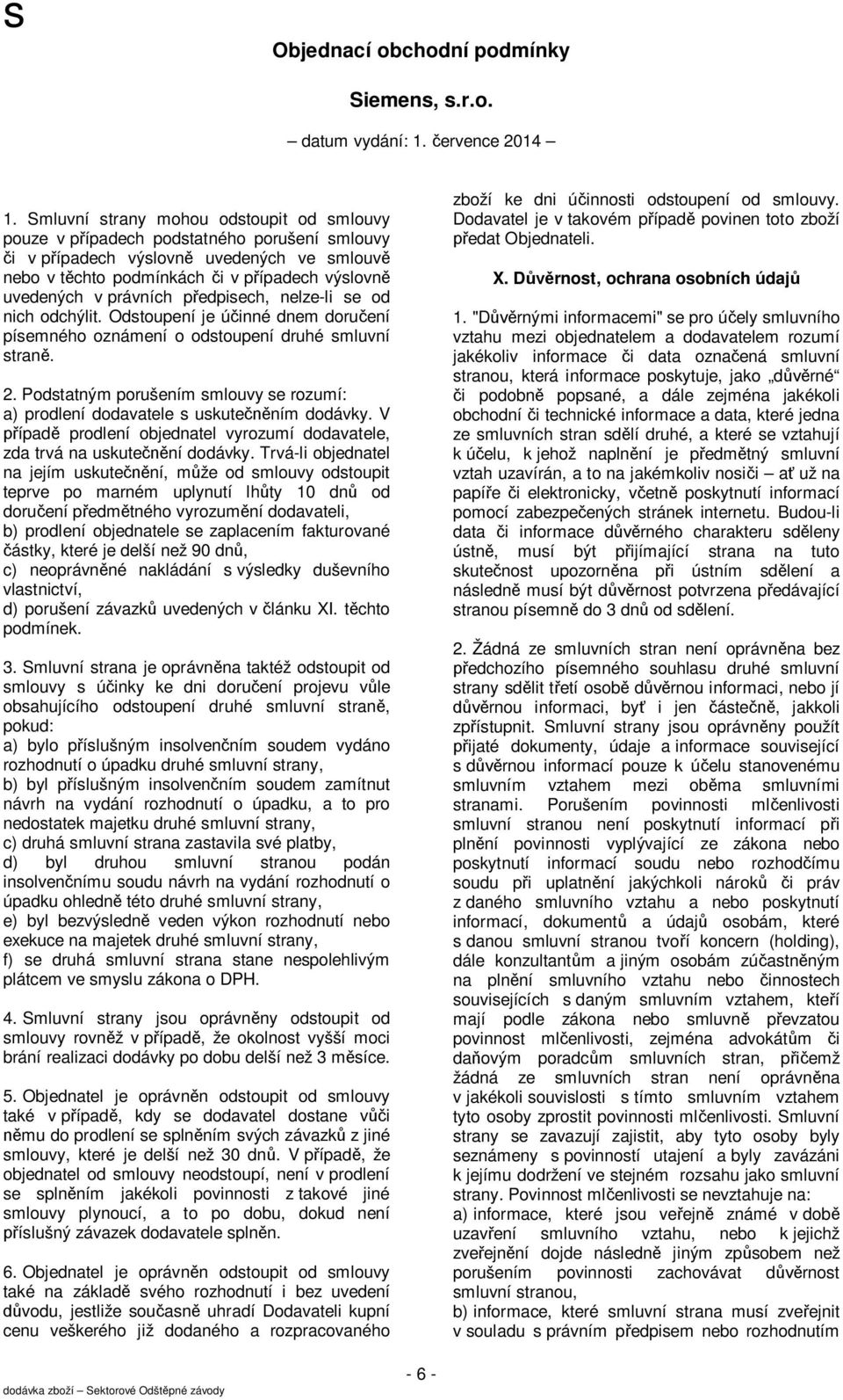 Podstatným porušením smlouvy se rozumí: a) prodlení dodavatele s uskutečněním dodávky. V případě prodlení objednatel vyrozumí dodavatele, zda trvá na uskutečnění dodávky.