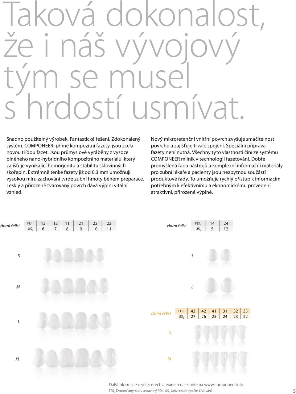 Jsou průmyslově vyráběny z vysoce plněného nano-hybridního kompozitního materiálu, který zajišťuje vynikající homogenitu a stabilitu sklovinných skořepin.