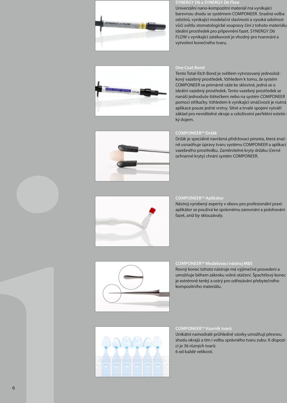 Synergy D6 Flow s vynikající zatékavostí je vhodný pro tvarování a vytvoření konečného tvaru. One Coat Bond Tento Total-Etch Bond je světlem vytvrzovaný jednosložkový vazebný prostředek.