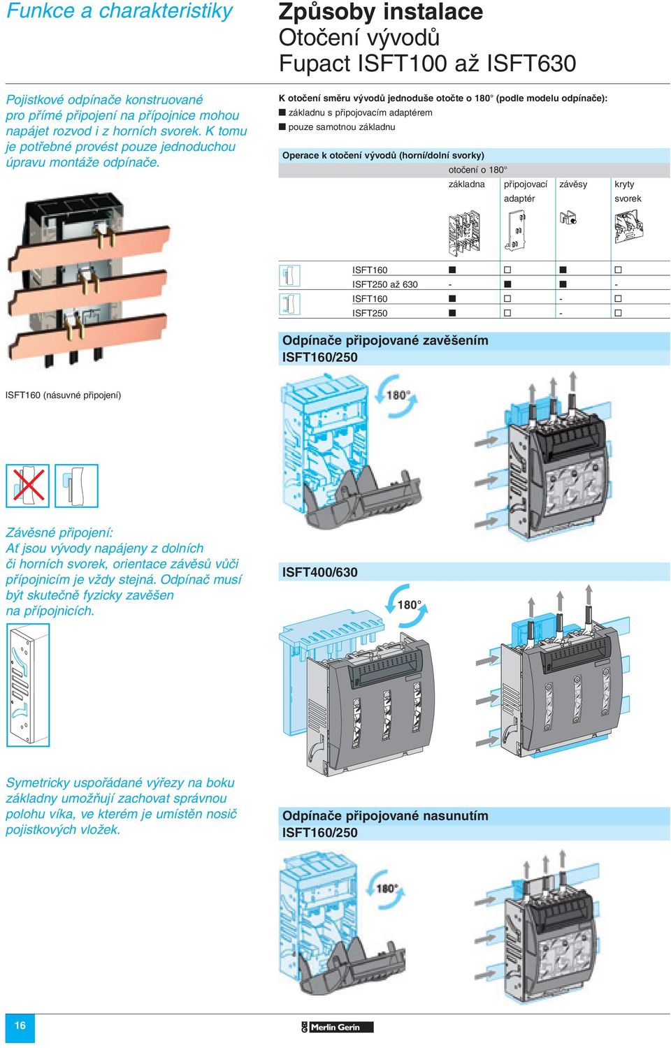 Způsoby instalace Otočení vývodů Fupact ISFT100 až ISFT630 K otočení směru vývodů jednoduše otočte o 180 (podle modelu odpínače): t základnu s připojovacím adaptérem t pouze samotnou základnu Operace