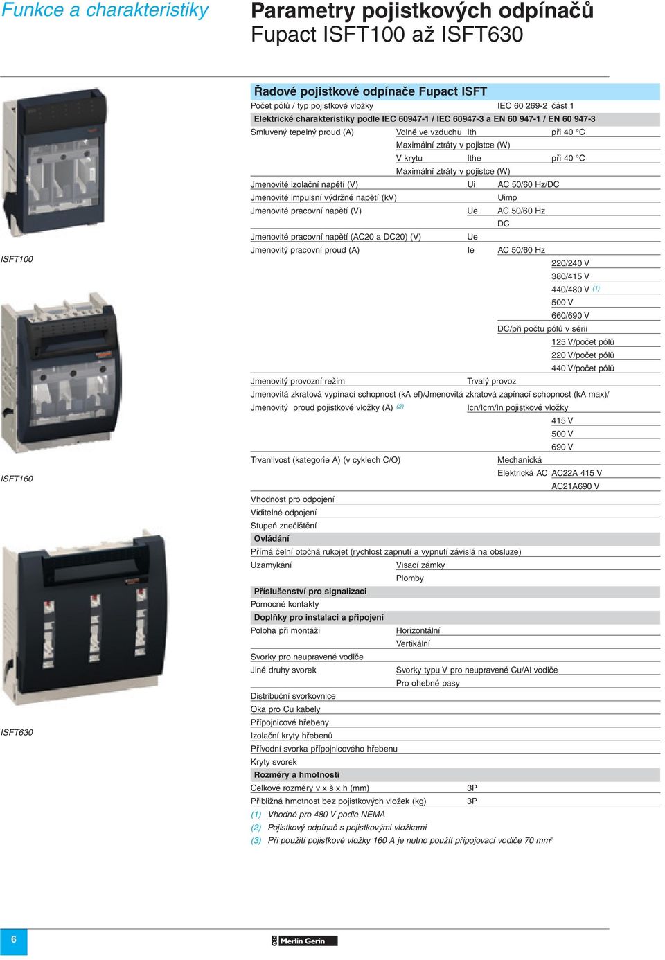 Maximální ztráty v pojistce (W) Jmenovité izolační napětí (V) Ui AC 50/60 Hz/DC Jmenovité impulsní výdržné napětí (kv) Uimp Jmenovité pracovní napětí (V) Ue AC 50/60 Hz DC Jmenovité pracovní napětí