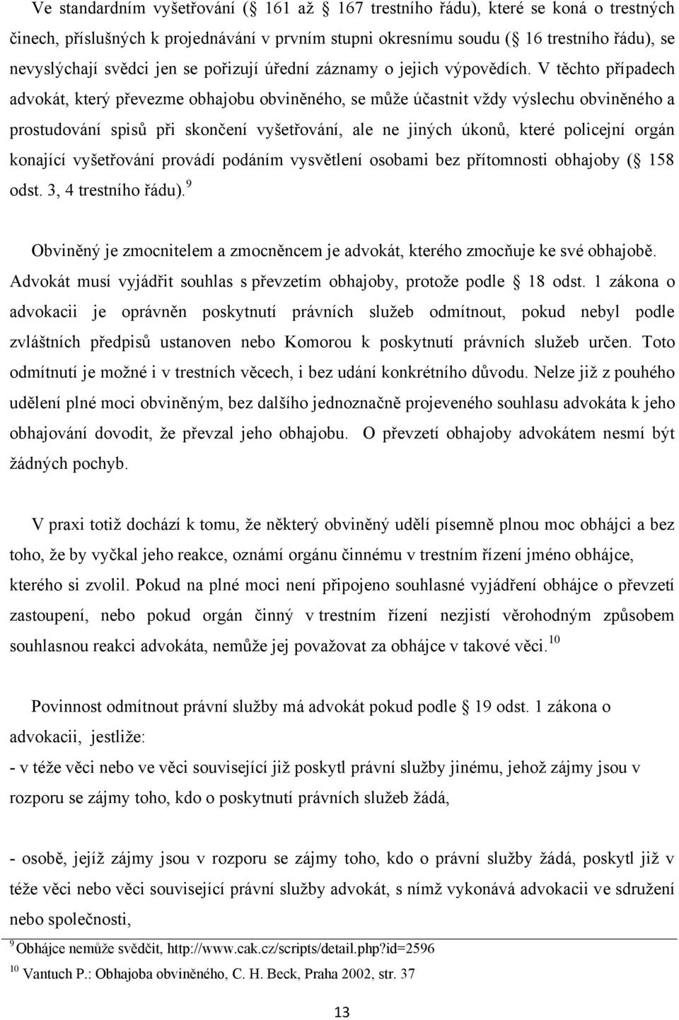 V těchto případech advokát, který převezme obhajobu obviněného, se můţe účastnit vţdy výslechu obviněného a prostudování spisů při skončení vyšetřování, ale ne jiných úkonů, které policejní orgán