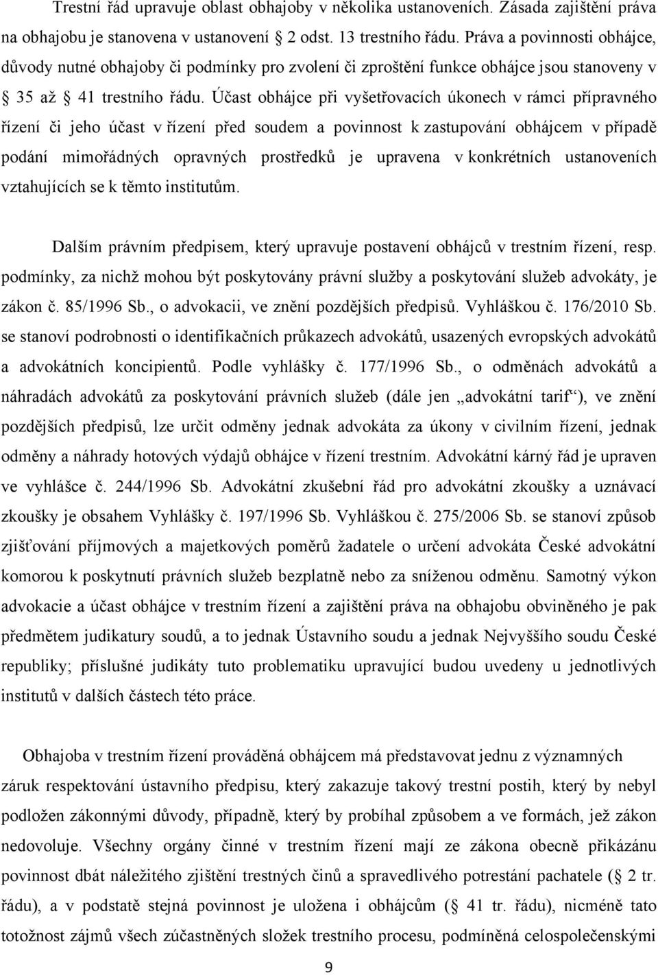 Účast obhájce při vyšetřovacích úkonech v rámci přípravného řízení či jeho účast v řízení před soudem a povinnost k zastupování obhájcem v případě podání mimořádných opravných prostředků je upravena