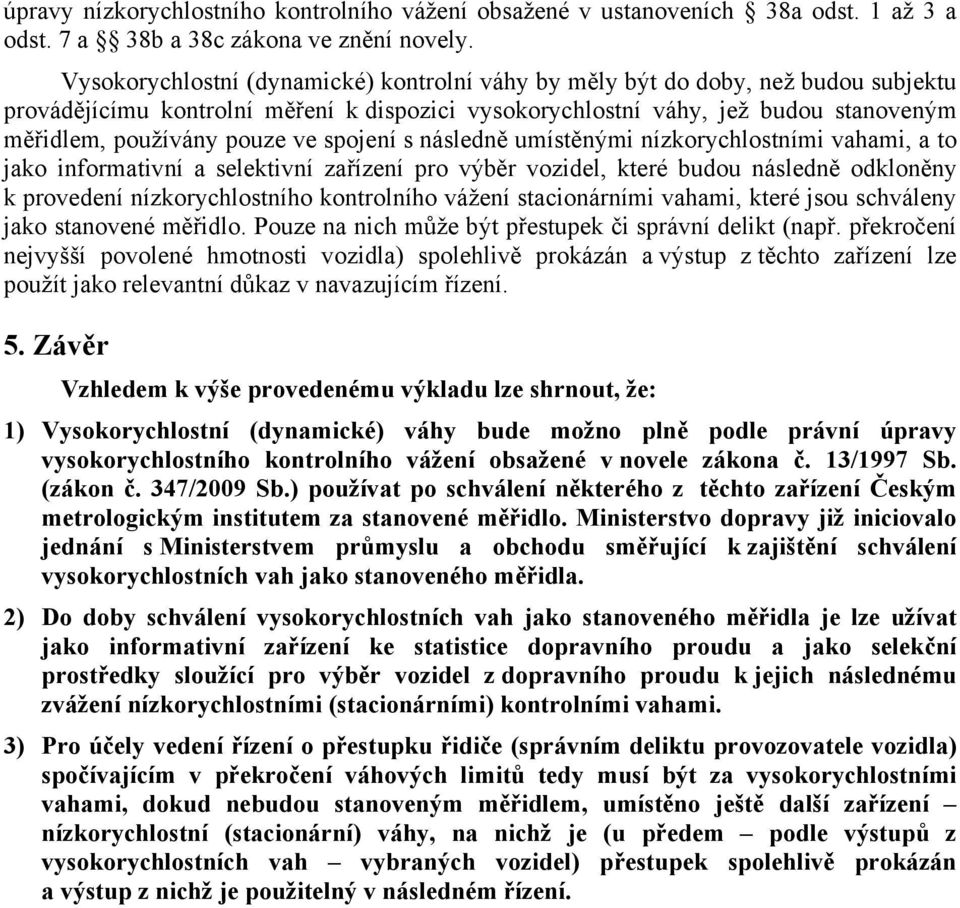 spojení s následně umístěnými nízkorychlostními vahami, a to jako informativní a selektivní zařízení pro výběr vozidel, které budou následně odkloněny k provedení nízkorychlostního kontrolního vážení