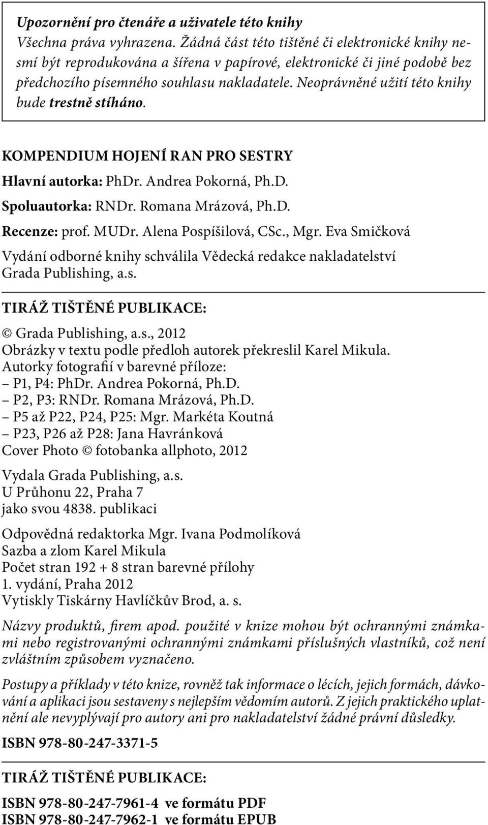 Neoprávněné užití této knihy bude trestně stíháno. KOMPENDIUM HOJENÍ RAN PRO SESTRY Hlavní autorka: PhDr. Andrea Pokorná, Ph.D. Spoluautorka: RNDr. Romana Mrázová, Ph.D. Recenze: prof. MUDr.