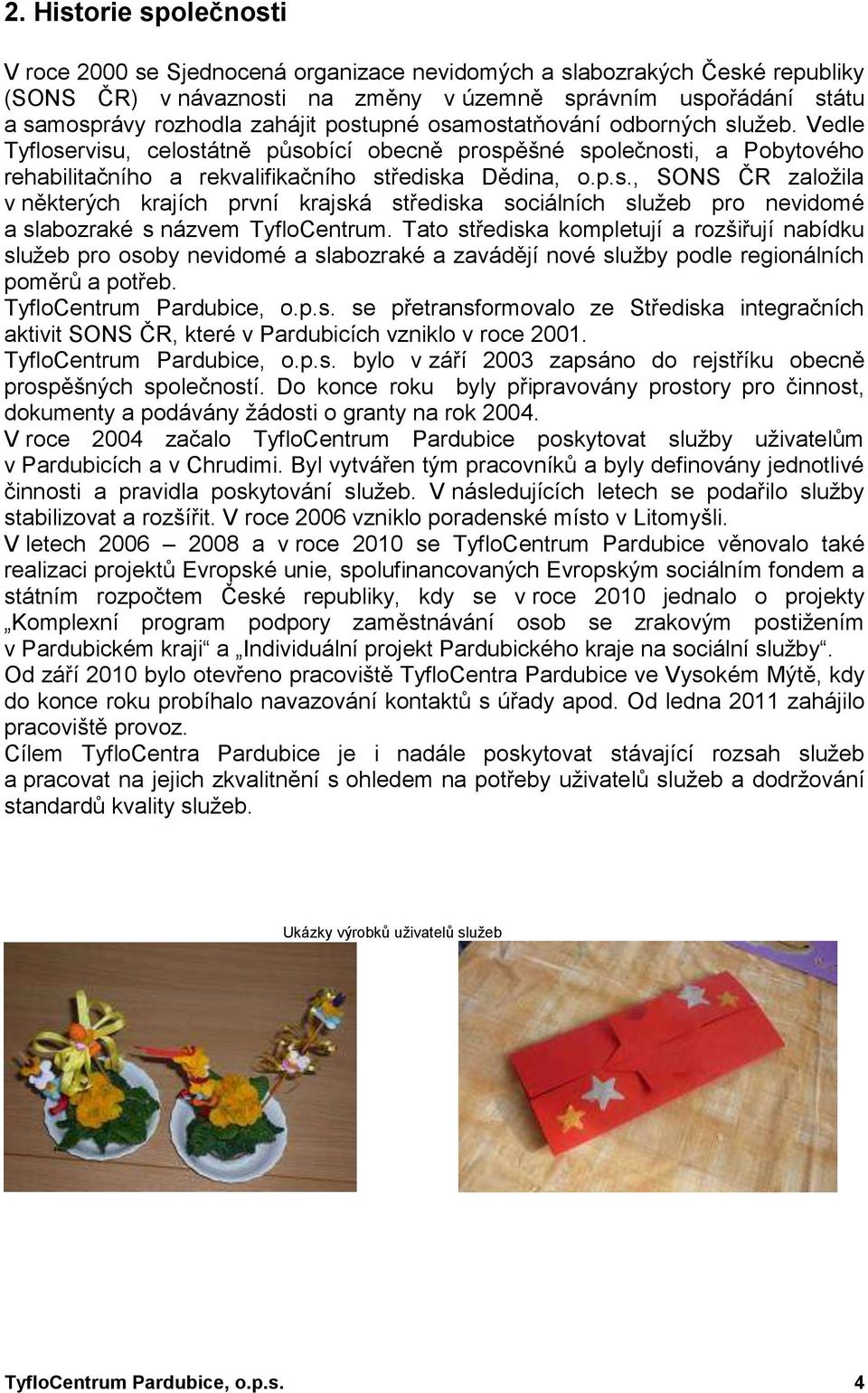 Tato střediska kompletují a rozšiřují nabídku sluţeb pro osoby nevidomé a slabozraké a zavádějí nové sluţby podle regionálních poměrů a potřeb. TyfloCentrum Pardubice, o.p.s. se přetransformovalo ze Střediska integračních aktivit SONS ČR, které v Pardubicích vzniklo v roce 2001.