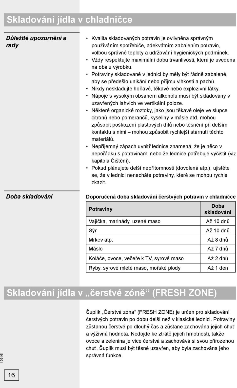 Potraviny skladované v lednici by měly být řádně zabalené, aby se předešlo unikání nebo příjmu vlhkosti a pachů. Nikdy neskladujte hořlavé, těkavé nebo explozivní látky.