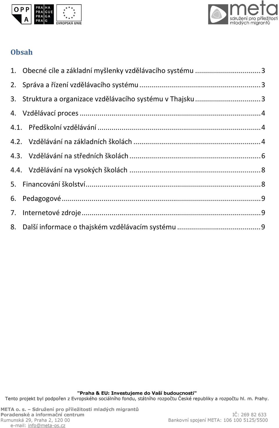 .. 4 4.3. Vzdělávání na středních školách... 6 4.4. Vzdělávání na vysokých školách... 8 5. Financování školství... 8 6. Pedagogové... 9 7.
