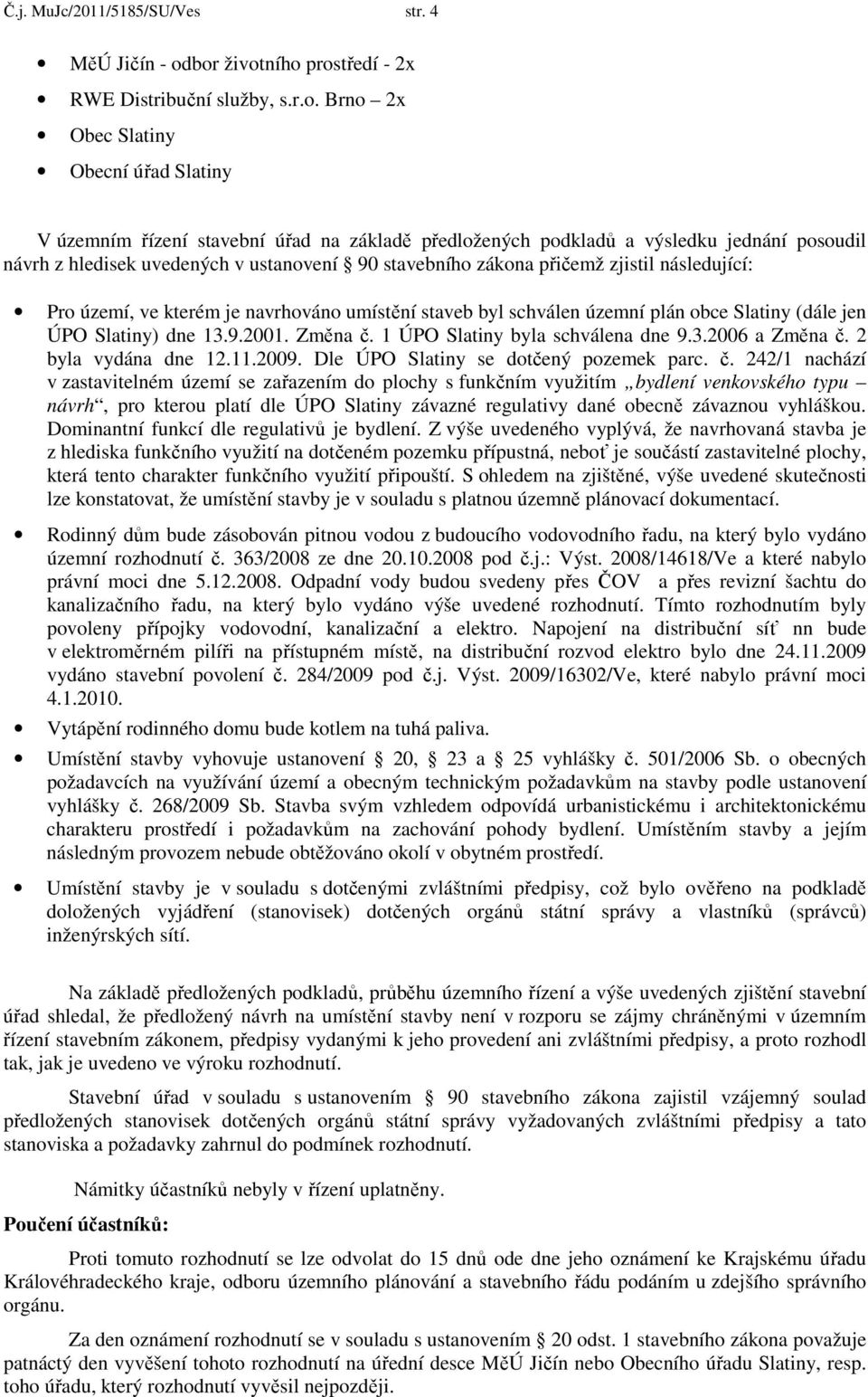 z hledisek uvedených v ustanovení 90 stavebního zákona přičemž zjistil následující: Pro území, ve kterém je navrhováno umístění staveb byl schválen územní plán obce Slatiny (dále jen ÚPO Slatiny) dne