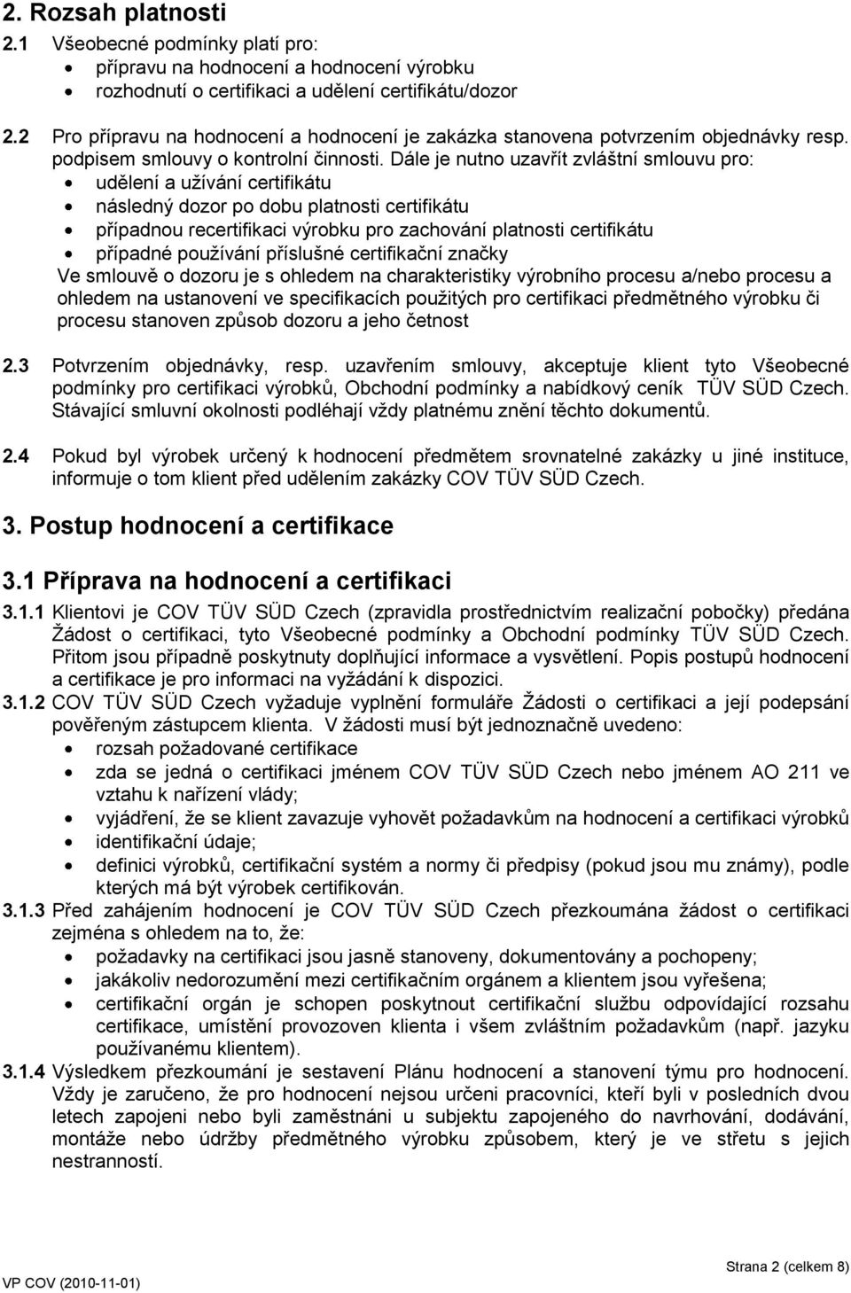 Dále je nutno uzavřít zvláštní smlouvu pro: udělení a užívání certifikátu následný dozor po dobu platnosti certifikátu případnou recertifikaci výrobku pro zachování platnosti certifikátu případné