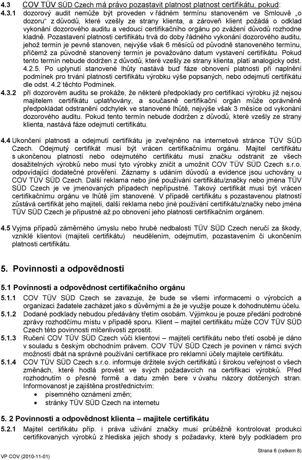 Pozastavení platnosti certifikátu trvá do doby řádného vykonání dozorového auditu, jehož termín je pevně stanoven, nejvýše však 6 měsíců od původně stanoveného termínu, přičemž za původně stanovený