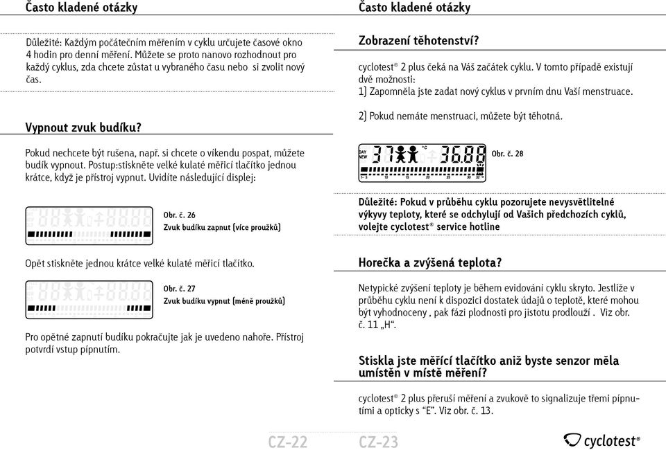 si chcete o víkendu pospat, můžete budík vypnout. Postup:stiskněte velké kulaté měřicí tlačítko jednou krátce, když je přístroj vypnut. Uvidíte následující displej: Zobrazení těhotenství?