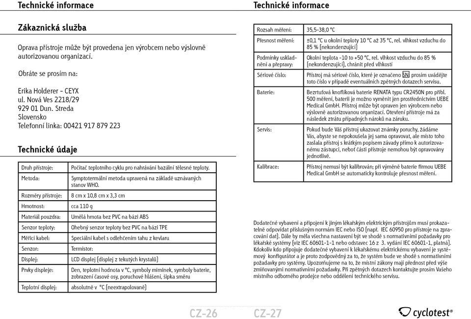 Streda Slovensko Telefonní linka: 00421 917 879 223 Technické údaje Druh přístroje: Metoda: Rozměry přístroje: Hmotnost: Materiál pouzdra: Senzor teploty: Měřicí kabel: Senzor: Displej: Prvky