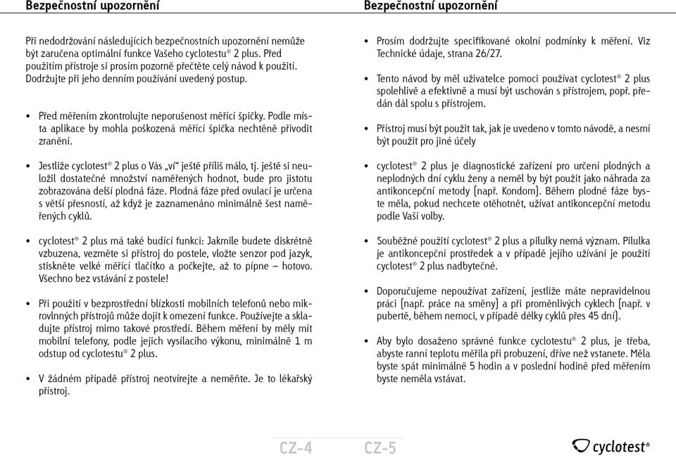 Podle místa aplikace by mohla poškozená měřící špička nechtěně přivodit zranění. Jestliže cyclotest 2 plus o Vás ví ještě příliš málo, tj.