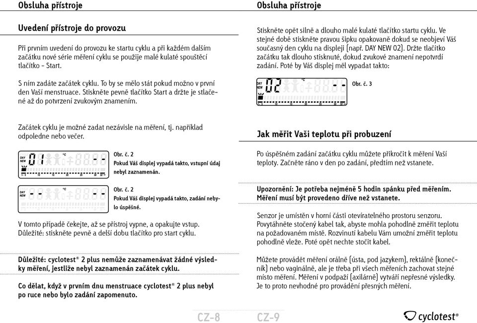 Obsluha přístroje Stiskněte opět silně a dlouho malé kulaté tlačítko startu cyklu. Ve stejné době stiskněte pravou šipku opakovaně dokud se neobjeví Váš současný den cyklu na displeji (např.