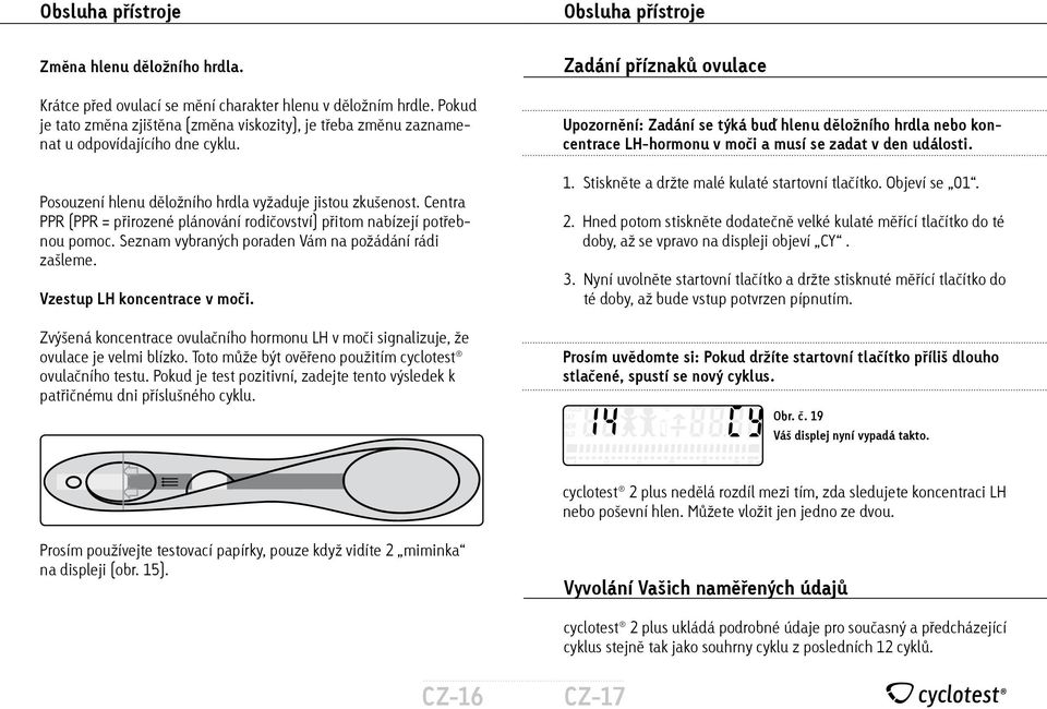 Centra PPR (PPR = přirozené plánování rodičovství) přitom nabízejí potřebnou pomoc. Seznam vybraných poraden Vám na požádání rádi zašleme. Vzestup LH koncentrace v moči.